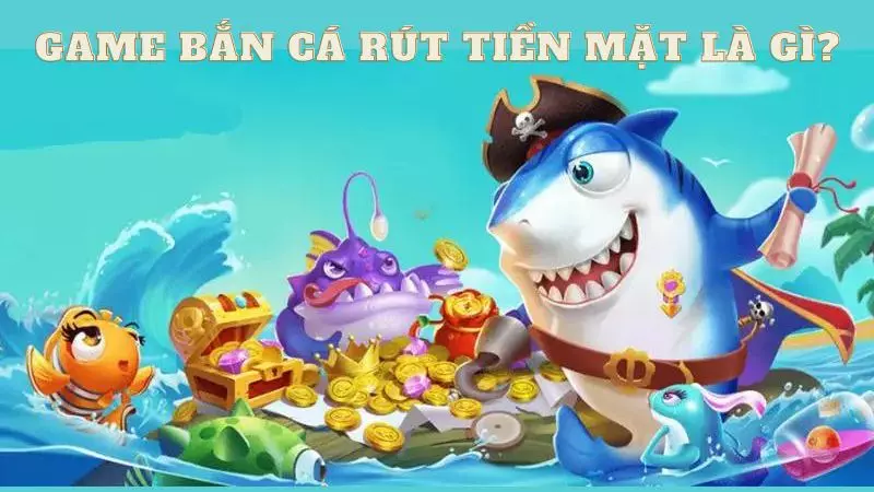 Tìm hiểu game bắn cá rút tiền mặt là gì? game-ban-ca-rut-tien-mat-1