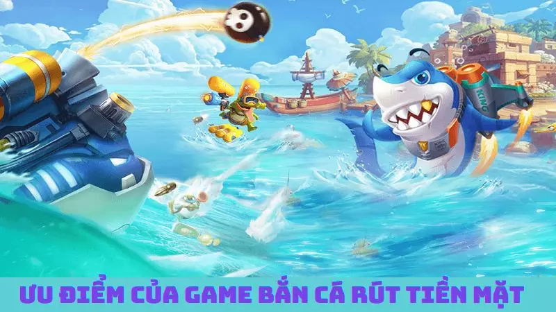 Những ưu điểm độc đáo của game bắn cá rút tiền mặt game-ban-ca-rut-tien-mat-2